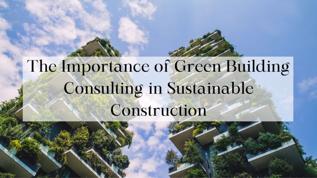 The Importance of Green Building Consulting in Sustainable Construction