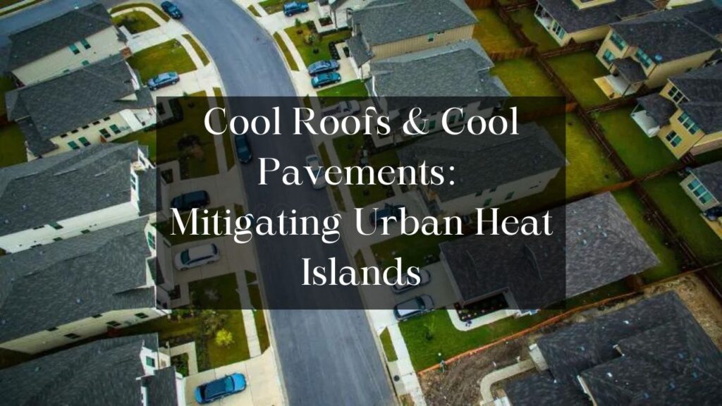 Cool Roofs and Cool Pavements: Mitigating Urban Heat Islands