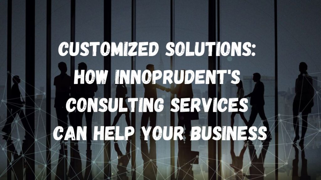Customized Solutions: How Innoprudent's Consulting Services Can Help Your Business